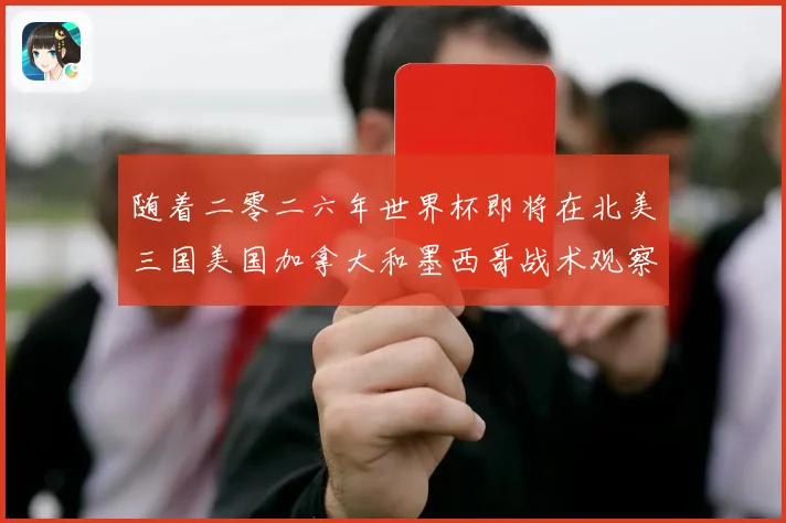 随着二零二六年世界杯即将在北美三国美国加拿大和墨西哥战术观察