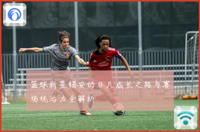 篮球新星锡安的非凡成长之路与赛场统治力全解析