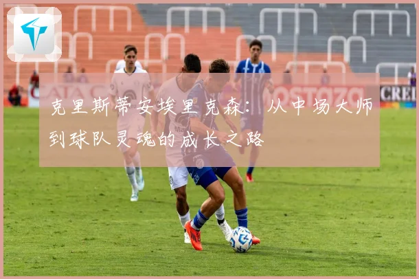 克里斯蒂安埃里克森：从中场大师到球队灵魂的成长之路