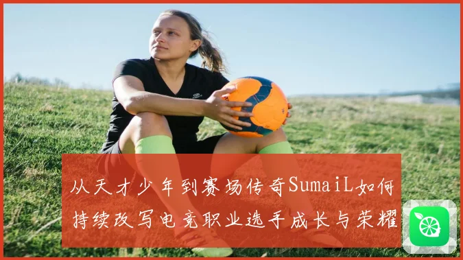 从天才少年到赛场传奇SumaiL如何持续改写电竞职业选手成长与荣耀之路
