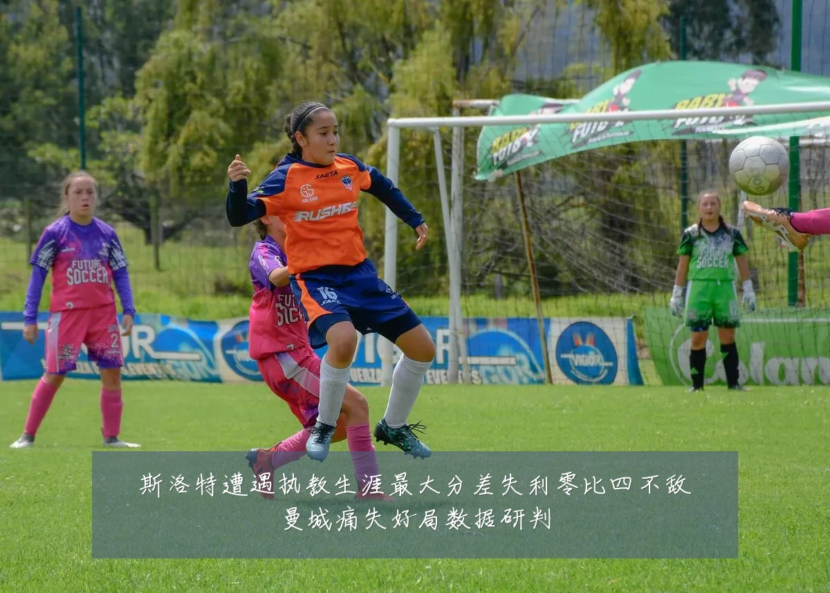 斯洛特遭遇执教生涯最大分差失利零比四不敌曼城痛失好局数据研判