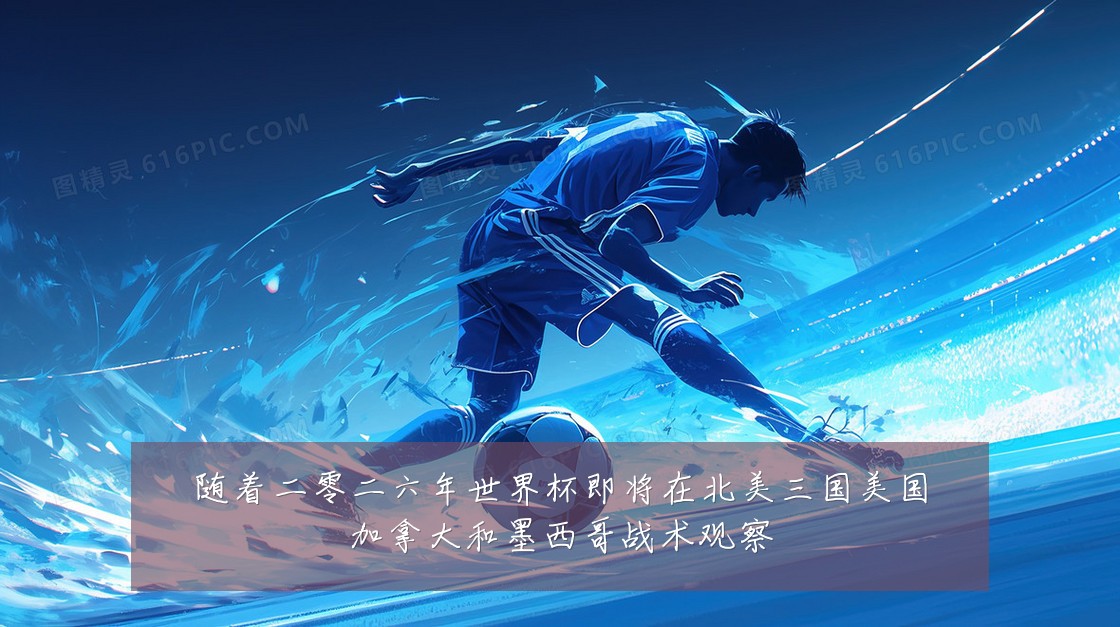 随着二零二六年世界杯即将在北美三国美国加拿大和墨西哥战术观察