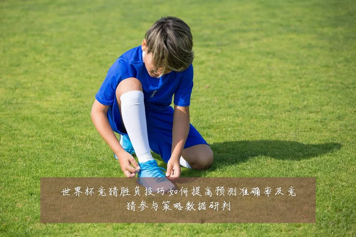世界杯竞猜胜负技巧如何提高预测准确率及竞猜参与策略数据研判
