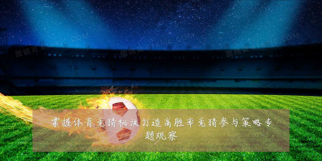 掌握体育竞猜秘诀打造高胜率竞猜参与策略专题观察