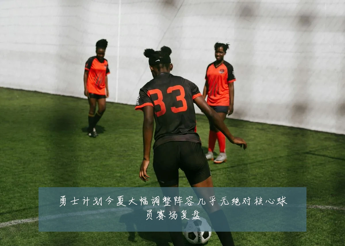 勇士计划今夏大幅调整阵容几乎无绝对核心球员赛场复盘